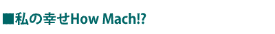 私の幸せHowMach!?